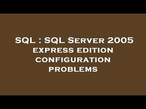 SQL : SQL Server 2005 express edition configuration problems