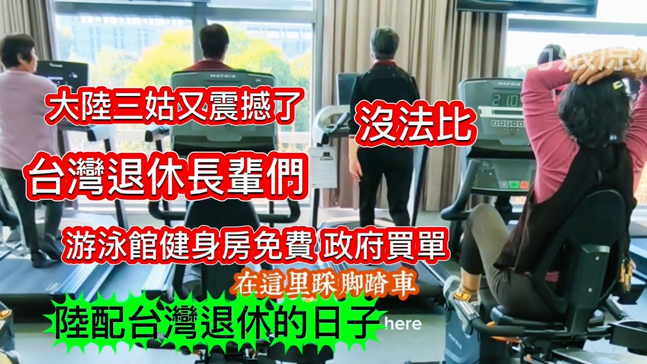 又震撼了大陸三姑：沒法比❗台灣長輩-健身房 游泳館全免費 政府買單 鼓勵長輩出門健身_陸配台灣退休 日子