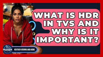 What Is HDR In TVs And Why Is It Important? - NextGen Viewing and Audio