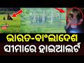 ସୀମାରେ ହାଇଆଲର୍ଟ | Bangladeshi Nationals Stuck at India-Bangladesh Border Tension | Odia News