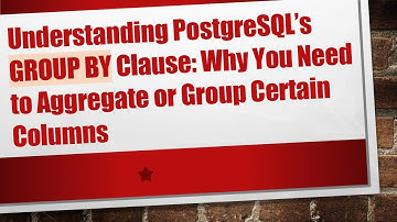 Understanding PostgreSQL’s GROUP BY Clause: Why You Need to Aggregate or Group Certain Columns