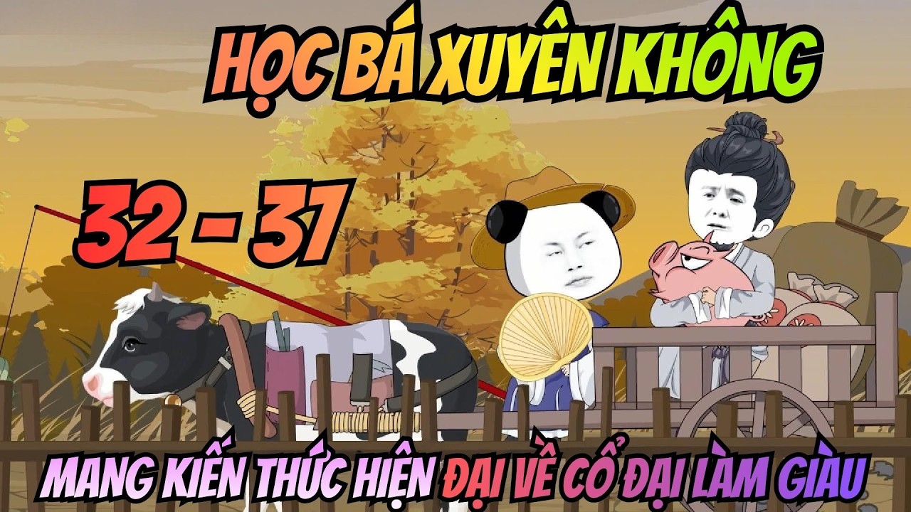(32- 37) I Học Bá Xuyên Không, Mang Kiến Thức Hiện Đại Về Cổ Đại Làm Giàu | Meohana93