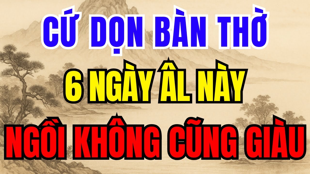 CỨ DỌN BÀN THỜ, VÀO 6 NGÀY Âm Lịch NÀY, NGỒI KHÔNG CŨNG GIÀU TO - Lời Phật Dạy! #phongthuy