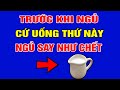 Mất Ngủ Đến Cỡ Nào Cũng Ngủ Ngon Sau 1 Phút, Đặt Lưng Là Ngủ Sâu Ngủ Say Đến Sáng Với Loại Nước Này