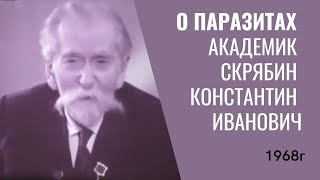 Академик Скрябин Константин Иванович О ПАРАЗИТАХ. ГЕЛЬМИНТЫ