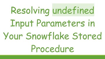 Resolving undefined Input Parameters in Your Snowflake Stored Procedure