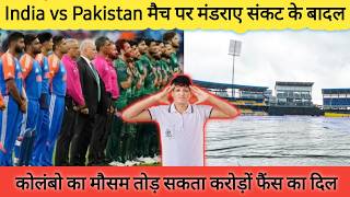 India vs Pak match faces serious trouble, Colombo weather could break the hearts of millions of fans