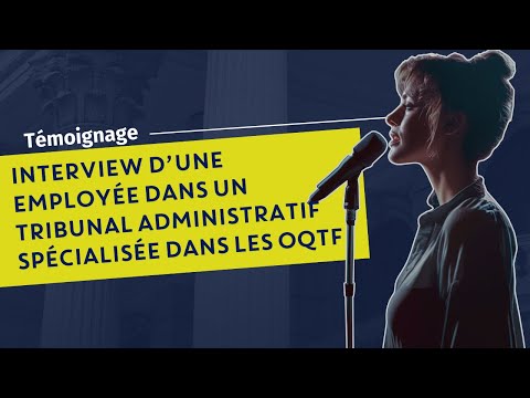 UNE EMPLOYÉE DANS UN TRIBUNAL ADMINISTRATIF SPÉCIALISÉE DANS LES OQTF TÉMOIGNE