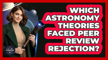 Which Astronomy Theories Faced Peer Review Rejection? - Astronomy Made Simple