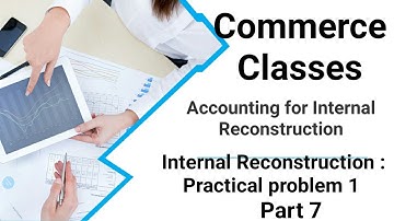 #7 Corporate Accounting: Internal Reconstruction (7) - practical problem