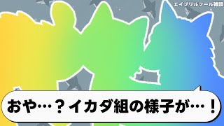 【エイプリルフール雑談】こんなになっちゃった…【イカダ組】