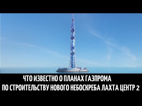 Что известно о планах Газпрома по строительству нового небоскреба Лахта Центр 2