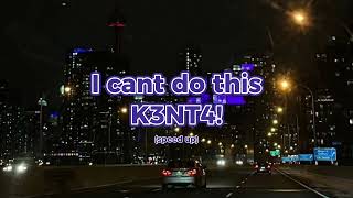 I cant do this / K3NT4! (SPEED UP)