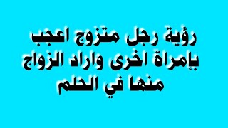 رؤية رجل متزوج اعجب بإمراة اخرى واراد الزواج منها في الحلم