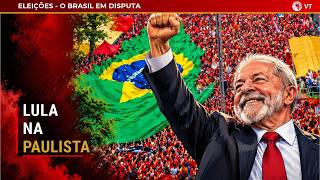 AO VIVO - LULA NA PAULISTA - Vamos vencer com a força do povo brasileiro