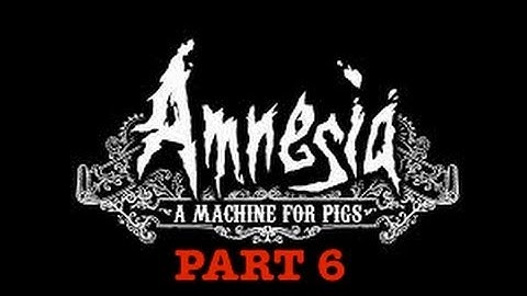 AMNESIA: A MACHINE FOR PIGS, PART 6 - REACHING THE CORE OF THE FACTORY (WALKTHROUGH/LET