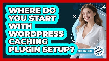 Where Do You Start With WordPress Caching Plugin Setup?