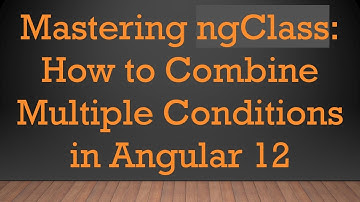 Mastering ngClass: How to Combine Multiple Conditions in Angular 12