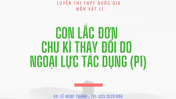 CON LẮC ĐƠN - CHU KÌ THAY ĐỔI DO NGOẠI LỰC TÁC DỤNG (PHẦN 1)