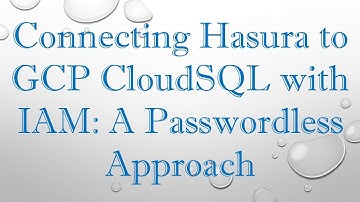 Connecting Hasura to GCP CloudSQL with IAM: A Passwordless Approach