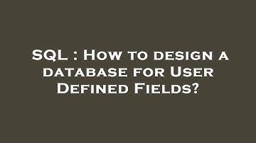 SQL : How to design a database for User Defined Fields?
