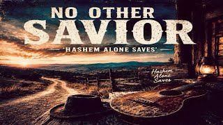 NO OTHER SAVIOR | Hashem Alone Saves