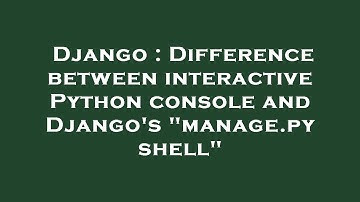 Django : Difference between interactive Python console and Django