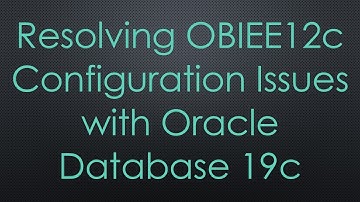 Resolving OBIEE12c Configuration Issues with Oracle Database 19c