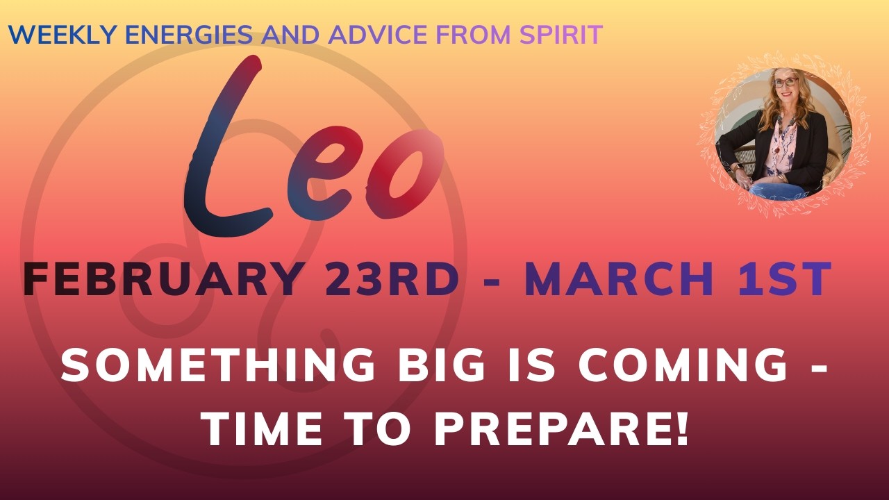 LEO FEB 23rd to MARCH 1st : HEADS UP, LEO!  SOMETHING BIG IS BREWING AND YOU WANT TO BE READY