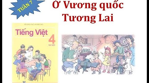 Ở Vương quốc Tương Lai | TUẦN 7 | TIẾNG VIỆT LỚP 4 - TẬP 1
