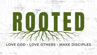 Rooted: Love God. Love Others. Make Disciples.