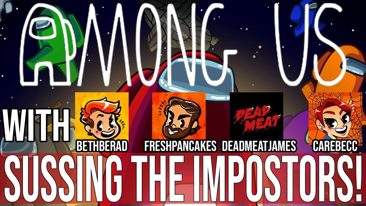 AMONG US - SUSSING THE IMPOSTORS! - W/BETHBERAD, DEADMEATJAMES, FRESHPANCAKES & CAREBECC!