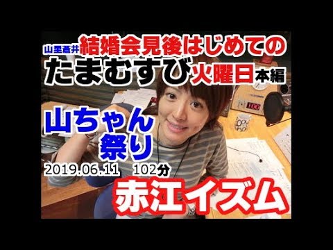 結婚会見後 初の山里 たまむすび 2019年06月11日火曜日(本編102分) 山ちゃんのお笑いはどうなるのか？お手並み拝見。この幸せ、とこしえに！ 赤江珠緒  山里亮太 (えなさんのコーナー特別編)