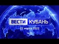 Вести Кубань  от 22.03.2022, выпуск 14:30