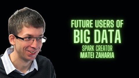 Future Users of Big Data by Spark creator Matei Zaharia