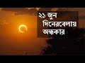 মহাজাগতিক মুহূর্তের সাক্ষী হবে দেশ, ২১ জুন দিনেরবেলায় নেমে আসবে অন্ধকার!।Solar Eclipse।