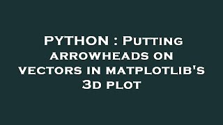 PYTHON : Putting arrowheads on vectors in matplotlib's 3d plot