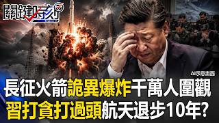 中國長征火箭「詭異爆炸」千萬人圍觀！ 習近平「打貪打過頭」航天退步10年？【關鍵時刻】張炤和@ebcCTime