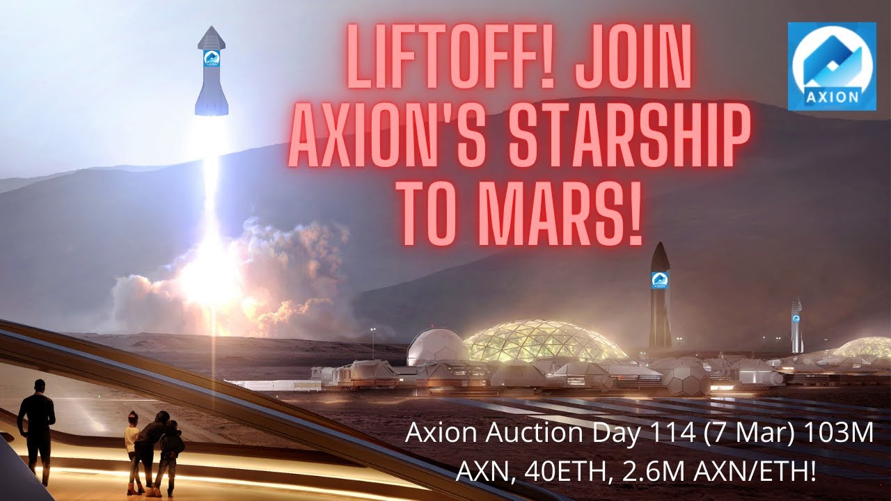 Axion Auction Day 114 (7 Mar) 103M AXN, 40ETH, 2.6M AXN/ETH! LIFTOFF! Join Axion's STARSHIP to MARS!
