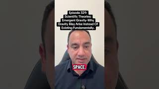 EPISODE 329 —EMERGENT GRAVITY.WHY GRAVITY MAY ARISE INSTEAD OF EXISTING FUNDAMENTALLY