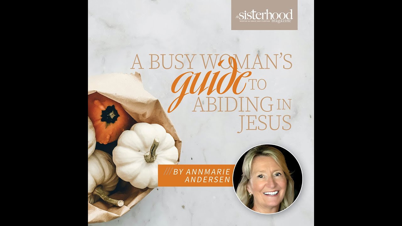 A Busy Woman’s Guide to Abiding in Jesus I By AnnMarie Anderson