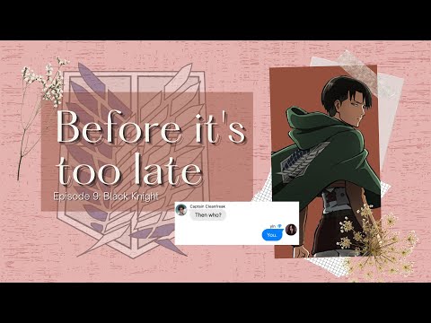 Before it’s too late (Levi x Y/N) || Ep. 9: Black Knight
