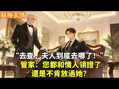 “去查，夫人到底去哪了！” 管家：您都和情人領證了 還是不肯放過她？#為人處世#故事頻道#情感#大女主#豪門言情