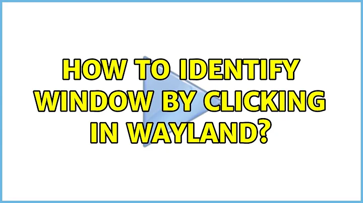 How to identify window by clicking in Wayland? (2 Solutions!!)