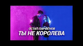 ОСТАП ПАРФЁНОВ - ТЫ НЕ КОРОЛЕВА 10 ЧАСОВ