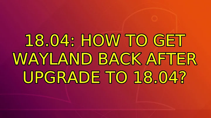 Ubuntu: 18.04: How to get Wayland back after upgrade to 18.04? (2 Solutions!!)