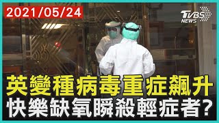 英變種病毒重症飆升 快樂缺氧瞬殺輕症者【TVBS新聞精華】20210524