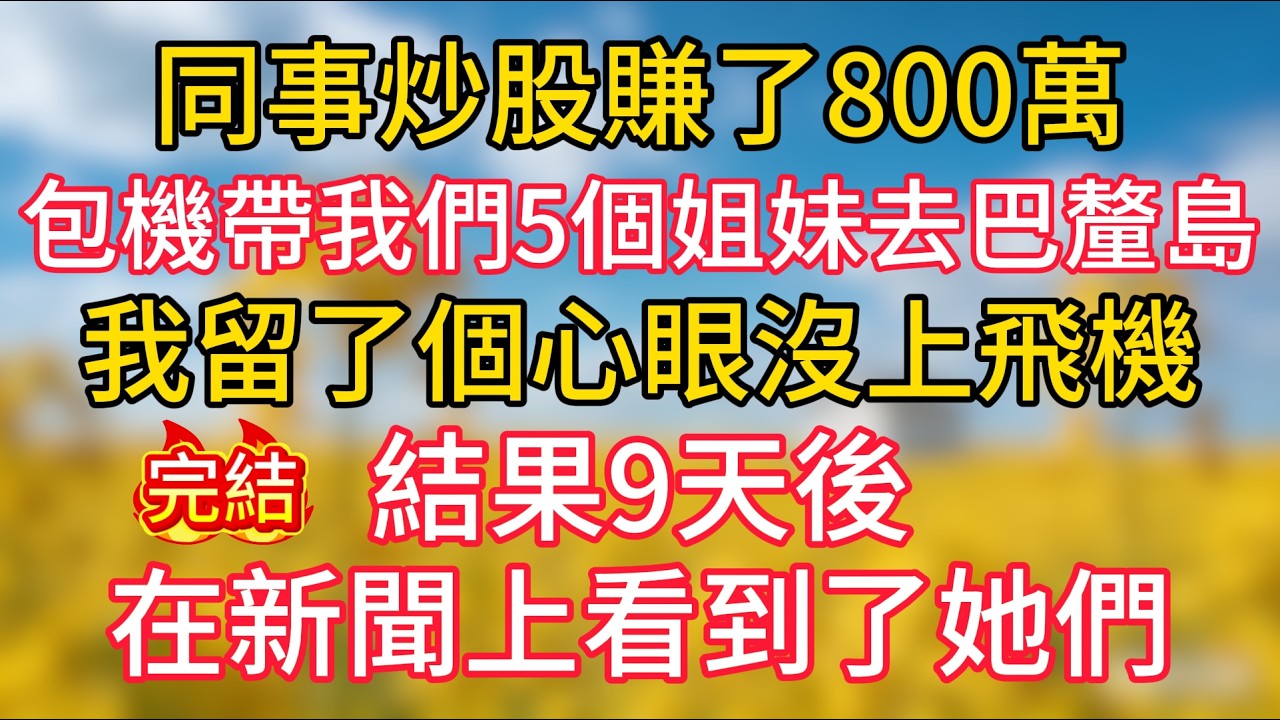 同事炒股賺了800萬，包機帶我們5個姐妹去巴釐島，我留了個心眼沒上飛機，結果9天後在新聞上看到了她們
