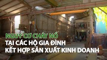 Nguy cơ cháy nổ tại các hộ Gia đình kết hợp Sản xuất Kinh doanh| VTC14