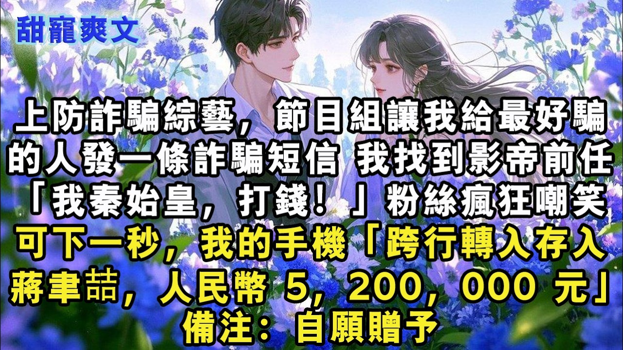 【完結甜文】上防詐騙綜藝，節目組讓我給最好騙的人發一條詐騙短信，我找到影帝前任「我，秦始皇，打錢！」粉絲瘋狂嘲笑可下一秒，我的手機#霸總 #情感 #完結 #甜寵 #甜文 #言情 #有聲書